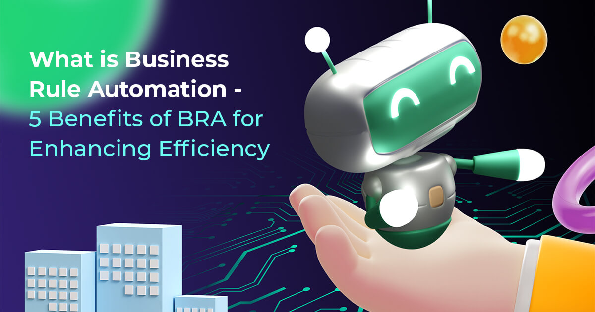 What is Business Rule Automation – 5 Benefits of BRA for Enhancing Efficiency